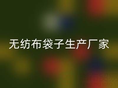 無紡布袋子生產(chǎn)廠家大全：地址與聯(lián)系電話全解析