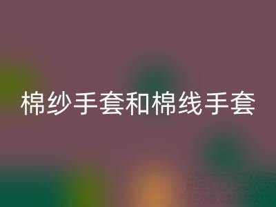 棉紗手套和棉線手套什么區別？一文帶你清晰分辨
