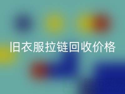 舊衣服拉鏈回收價格解析：上海騰布貿易公司助您變廢為寶