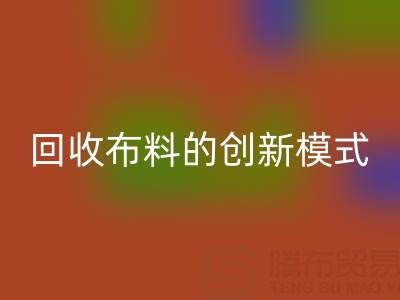 互聯網+高價回收布料的創新模式：解鎖成交量新高度